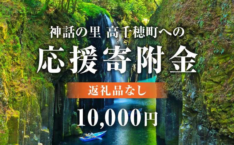神話の里 高千穂町への応援寄附金【10,000円】（返礼品なし） 宮崎県 高千穂町 神話の里 応援寄附金 活性化 ふるさと納税 宮崎県 高千穂町 _Tk001-014